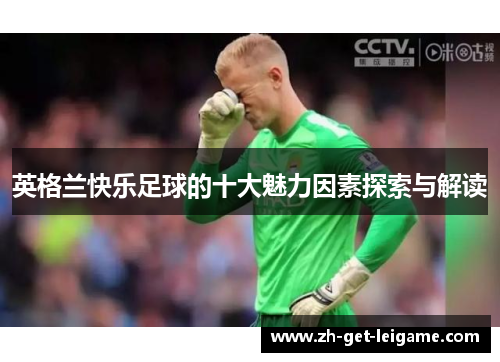 英格兰快乐足球的十大魅力因素探索与解读 英格兰快乐足球的十大魅力因素探索与解读