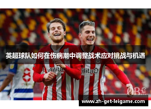 英超球队如何在伤病潮中调整战术应对挑战与机遇 英超球队如何在伤病潮中调整战术应对挑战与机遇
