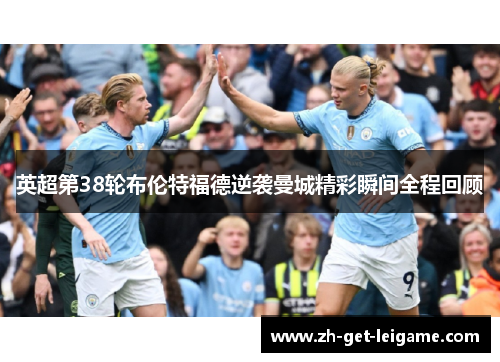 英超第38轮布伦特福德逆袭曼城精彩瞬间全程回顾 英超第38轮布伦特福德逆袭曼城精彩瞬间全程回顾
