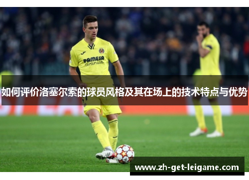 如何评价洛塞尔索的球员风格及其在场上的技术特点与优势 如何评价洛塞尔索的球员风格及其在场上的技术特点与优势
