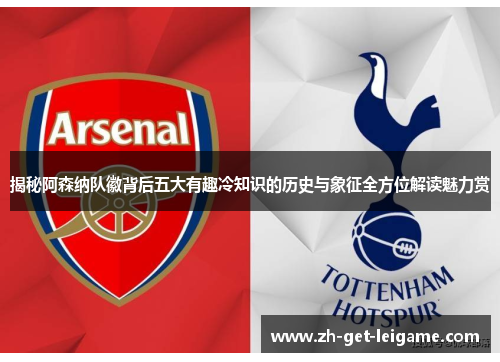 揭秘阿森纳队徽背后五大有趣冷知识的历史与象征全方位解读魅力赏