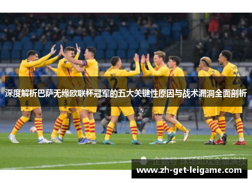 深度解析巴萨无缘欧联杯冠军的五大关键性原因与战术漏洞全面剖析 深度解析巴萨无缘欧联杯冠军的五大关键性原因与战术漏洞全面剖析