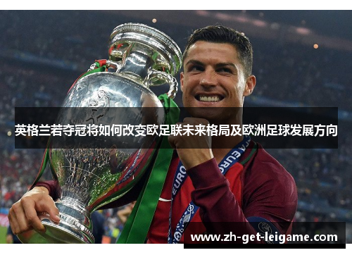 英格兰若夺冠将如何改变欧足联未来格局及欧洲足球发展方向