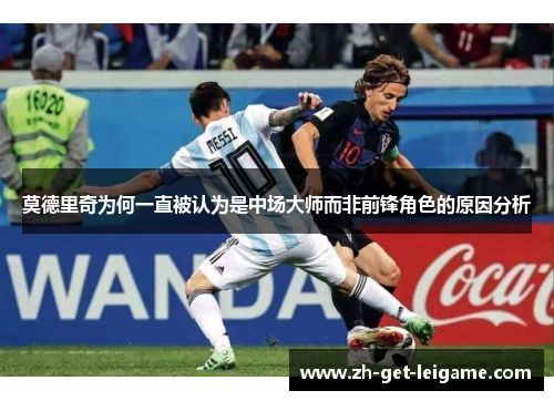 莫德里奇为何一直被认为是中场大师而非前锋角色的原因分析 莫德里奇为何一直被认为是中场大师而非前锋角色的原因分析