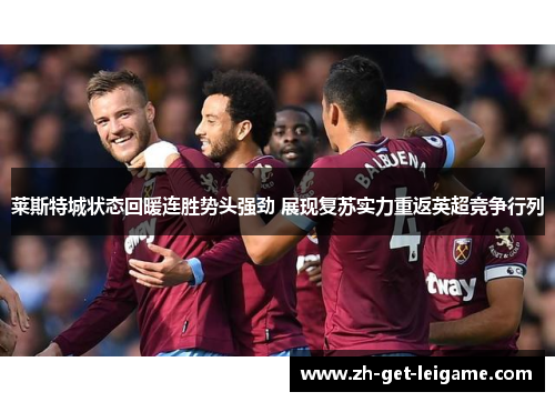 莱斯特城状态回暖连胜势头强劲 展现复苏实力重返英超竞争行列 莱斯特城状态回暖连胜势头强劲 展现复苏实力重返英超竞争行列