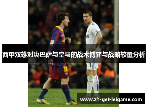 西甲双雄对决巴萨与皇马的战术博弈与战略较量分析 西甲双雄对决巴萨与皇马的战术博弈与战略较量分析