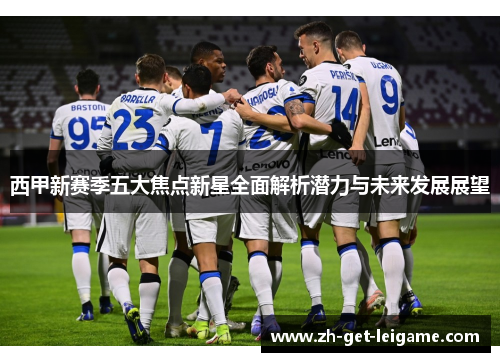 西甲新赛季五大焦点新星全面解析潜力与未来发展展望 西甲新赛季五大焦点新星全面解析潜力与未来发展展望