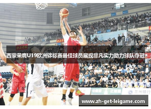 西蒙荣膺U19欧洲锦标赛最佳球员展现非凡实力助力球队夺冠 西蒙荣膺U19欧洲锦标赛最佳球员展现非凡实力助力球队夺冠