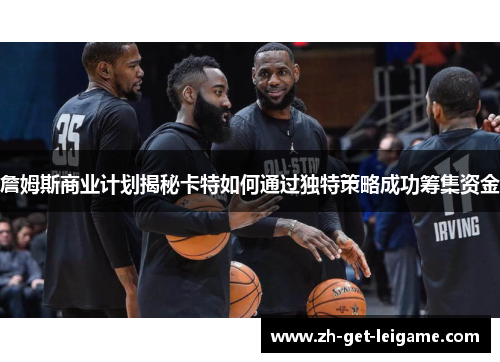 詹姆斯商业计划揭秘卡特如何通过独特策略成功筹集资金 詹姆斯商业计划揭秘卡特如何通过独特策略成功筹集资金