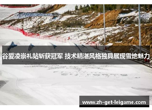 谷爱凌崇礼站斩获冠军 技术精湛风格独具展现雪地魅力 谷爱凌崇礼站斩获冠军 技术精湛风格独具展现雪地魅力