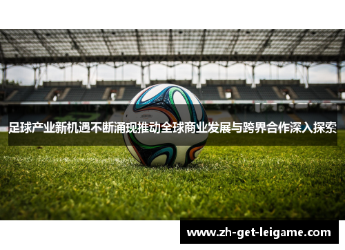 足球产业新机遇不断涌现推动全球商业发展与跨界合作深入探索 足球产业新机遇不断涌现推动全球商业发展与跨界合作深入探索