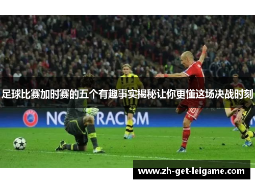 足球比赛加时赛的五个有趣事实揭秘让你更懂这场决战时刻 足球比赛加时赛的五个有趣事实揭秘让你更懂这场决战时刻
