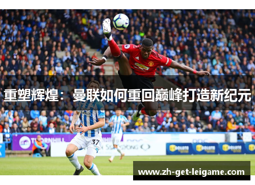 重塑辉煌：曼联如何重回巅峰打造新纪元