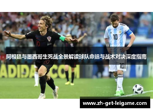 阿根廷与墨西哥生死战全景解读球队命运与战术对决深度指南 阿根廷与墨西哥生死战全景解读球队命运与战术对决深度指南