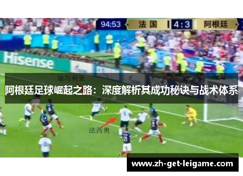 阿根廷足球崛起之路：深度解析其成功秘诀与战术体系