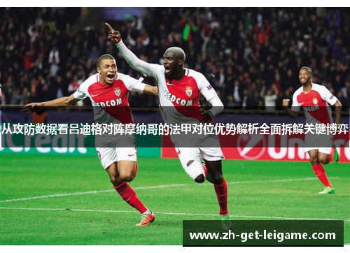 从攻防数据看吕迪格对阵摩纳哥的法甲对位优势解析全面拆解关键博弈 从攻防数据看吕迪格对阵摩纳哥的法甲对位优势解析全面拆解关键博弈