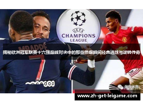 揭秘欧洲冠军联赛十六强巅峰对决中的那些燃爆瞬间经典进球与逆转传奇