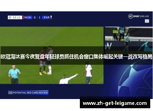 欧冠淘汰赛今夜复盘年轻球员抓住机会窗口集体崛起关键一战改写格局