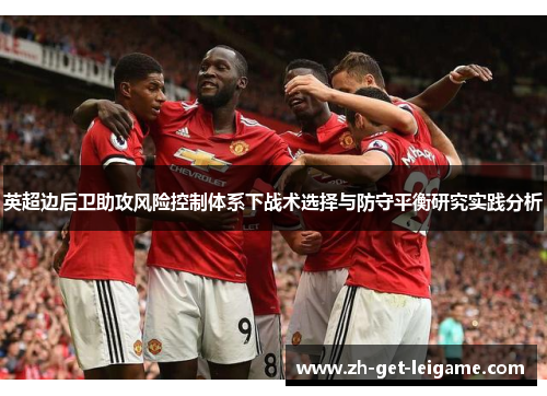 英超边后卫助攻风险控制体系下战术选择与防守平衡研究实践分析 英超边后卫助攻风险控制体系下战术选择与防守平衡研究实践分析
