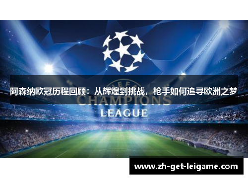 阿森纳欧冠历程回顾:从辉煌到挑战,枪手如何追寻欧洲之梦 阿森纳欧冠历程回顾:从辉煌到挑战,枪手如何追寻欧洲之梦