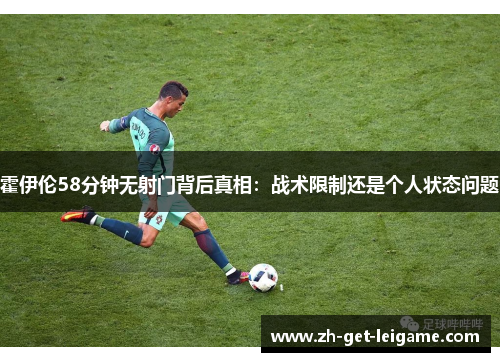 霍伊伦58分钟无射门背后真相：战术限制还是个人状态问题