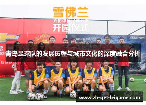 青岛足球队的发展历程与城市文化的深度融合分析 青岛足球队的发展历程与城市文化的深度融合分析