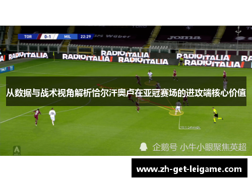 从数据与战术视角解析恰尔汗奥卢在亚冠赛场的进攻端核心价值 从数据与战术视角解析恰尔汗奥卢在亚冠赛场的进攻端核心价值