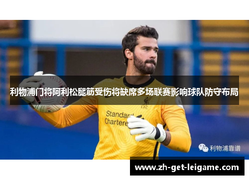 利物浦门将阿利松腿筋受伤将缺席多场联赛影响球队防守布局 利物浦门将阿利松腿筋受伤将缺席多场联赛影响球队防守布局