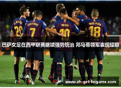巴萨女足在西甲联赛继续强势统治 邦马蒂领军表现耀眼