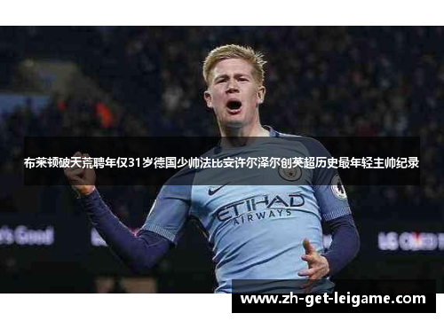 布莱顿破天荒聘年仅31岁德国少帅法比安许尔泽尔创英超历史最年轻主帅纪录 布莱顿破天荒聘年仅31岁德国少帅法比安许尔泽尔创英超历史最年轻主帅纪录