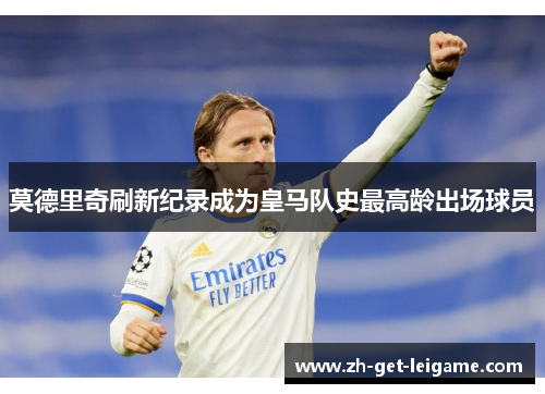 莫德里奇刷新纪录成为皇马队史最高龄出场球员 莫德里奇刷新纪录成为皇马队史最高龄出场球员