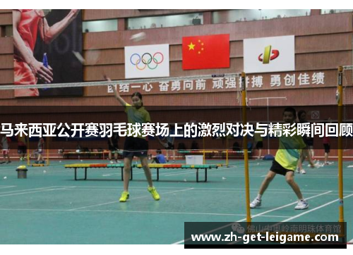 马来西亚公开赛羽毛球赛场上的激烈对决与精彩瞬间回顾 马来西亚公开赛羽毛球赛场上的激烈对决与精彩瞬间回顾