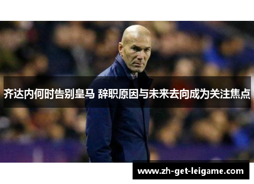 齐达内何时告别皇马 辞职原因与未来去向成为关注焦点 齐达内何时告别皇马 辞职原因与未来去向成为关注焦点