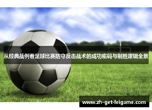从经典战例看足球比赛防守反击战术的成功密码与制胜逻辑全景