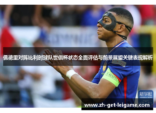 佩德里对阵比利时球队世俱杯状态全面评估与前景展望关键表现解析
