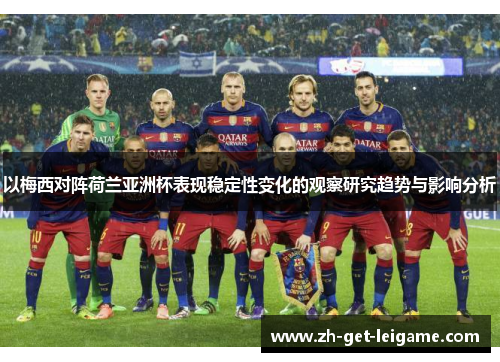 以梅西对阵荷兰亚洲杯表现稳定性变化的观察研究趋势与影响分析 以梅西对阵荷兰亚洲杯表现稳定性变化的观察研究趋势与影响分析